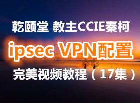 乾颐堂 教主CCIE秦柯ipsec VPN配置教学视频教程（17集）