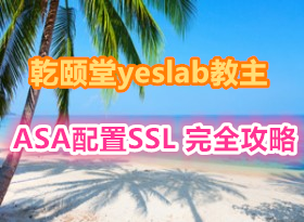 乾颐堂yeslab讲解在ASA配置SSL VPN访问接入 完全攻略视频教程20集